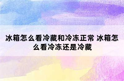 冰箱怎么看冷藏和冷冻正常 冰箱怎么看冷冻还是冷藏